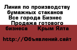 Линия по производству бумажных стаканов - Все города Бизнес » Продажа готового бизнеса   . Крым,Ялта